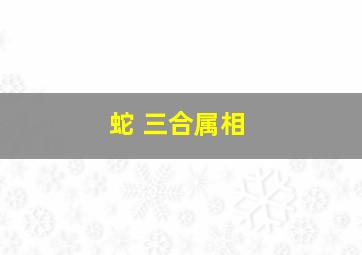 蛇 三合属相